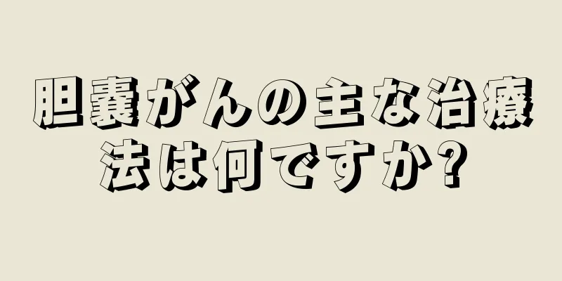 胆嚢がんの主な治療法は何ですか?