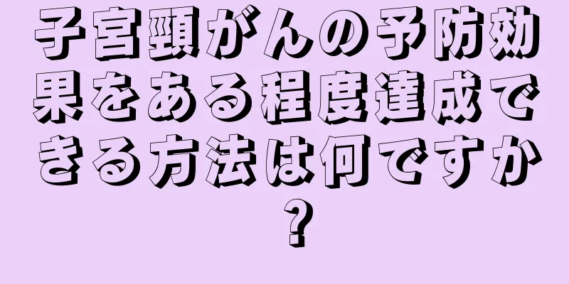 子宮頸がんの予防効果をある程度達成できる方法は何ですか？