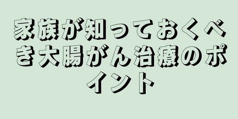 家族が知っておくべき大腸がん治療のポイント