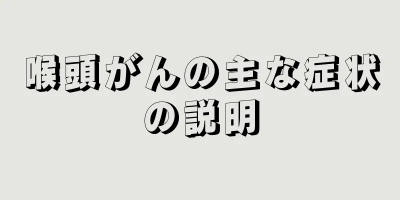 喉頭がんの主な症状の説明