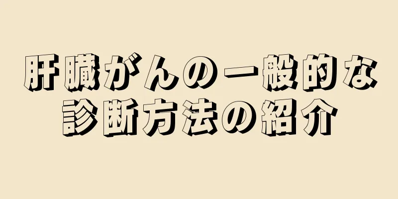 肝臓がんの一般的な診断方法の紹介