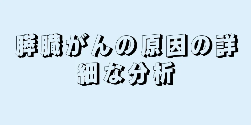 膵臓がんの原因の詳細な分析