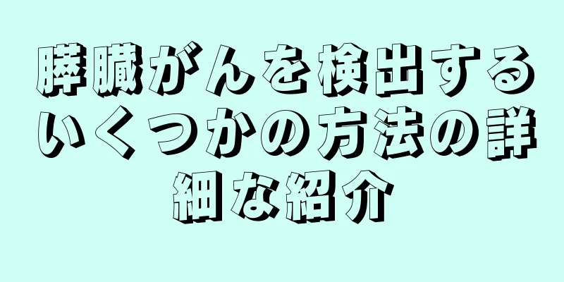 膵臓がんを検出するいくつかの方法の詳細な紹介