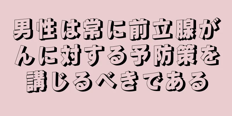 男性は常に前立腺がんに対する予防策を講じるべきである