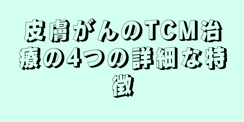 皮膚がんのTCM治療の4つの詳細な特徴