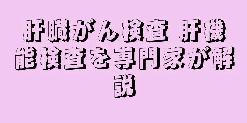 肝臓がん検査 肝機能検査を専門家が解説
