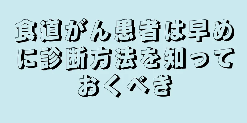 食道がん患者は早めに診断方法を知っておくべき