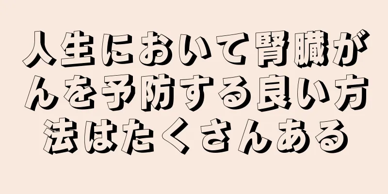 人生において腎臓がんを予防する良い方法はたくさんある