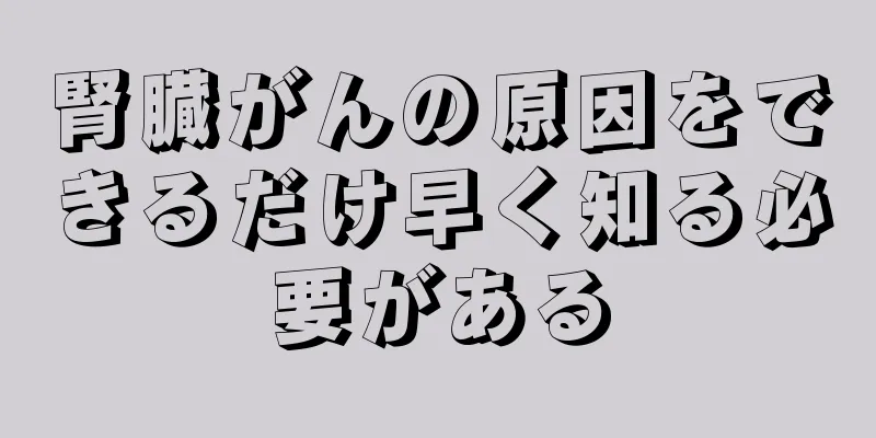 腎臓がんの原因をできるだけ早く知る必要がある