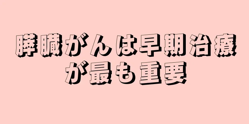 膵臓がんは早期治療が最も重要