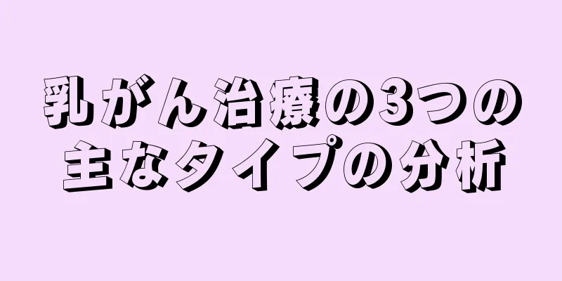 乳がん治療の3つの主なタイプの分析