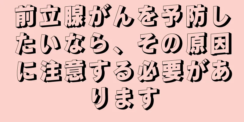 前立腺がんを予防したいなら、その原因に注意する必要があります