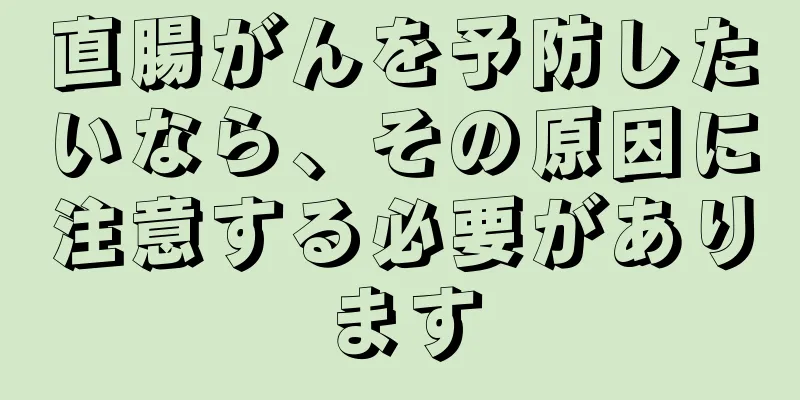 直腸がんを予防したいなら、その原因に注意する必要があります