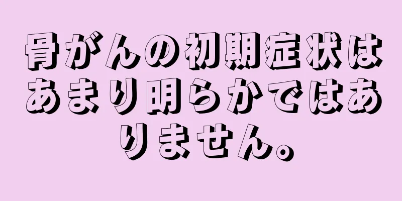 骨がんの初期症状はあまり明らかではありません。