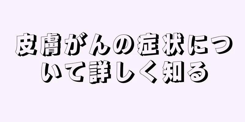 皮膚がんの症状について詳しく知る