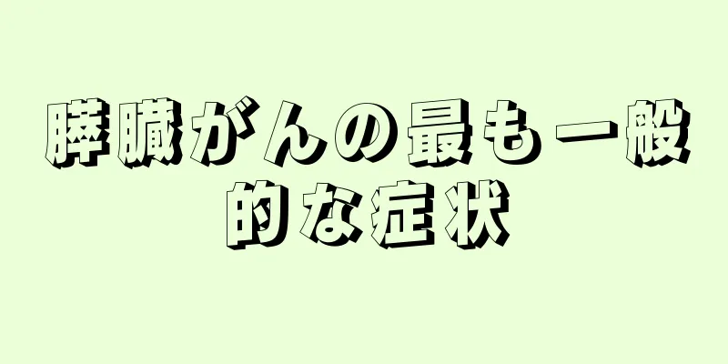膵臓がんの最も一般的な症状