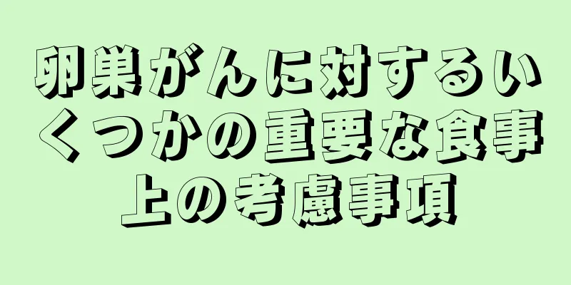 卵巣がんに対するいくつかの重要な食事上の考慮事項