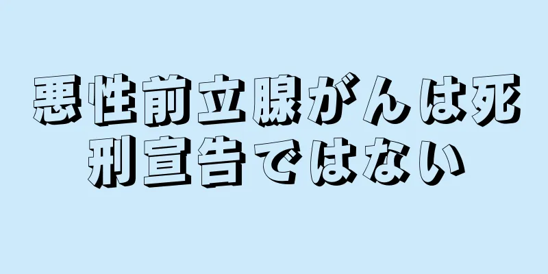 悪性前立腺がんは死刑宣告ではない