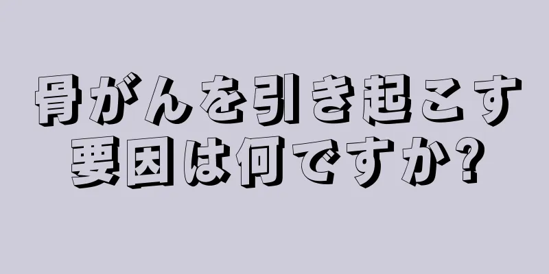骨がんを引き起こす要因は何ですか?