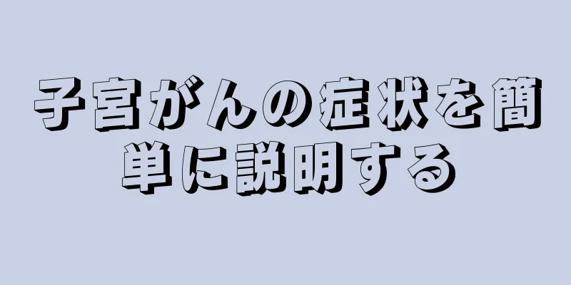 子宮がんの症状を簡単に説明する