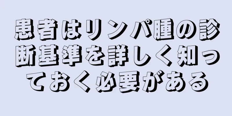 患者はリンパ腫の診断基準を詳しく知っておく必要がある