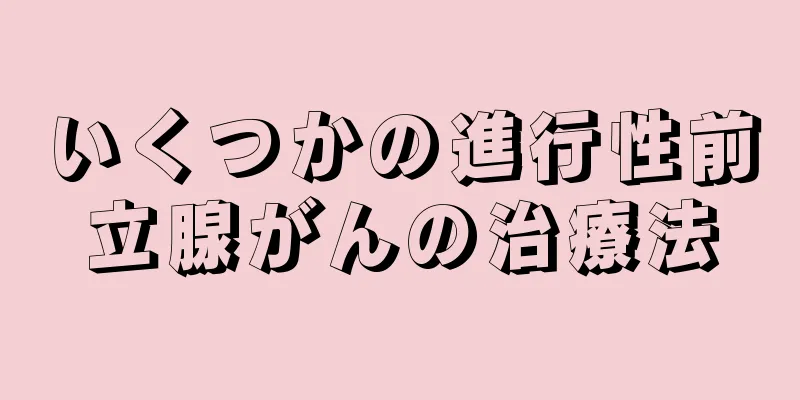 いくつかの進行性前立腺がんの治療法