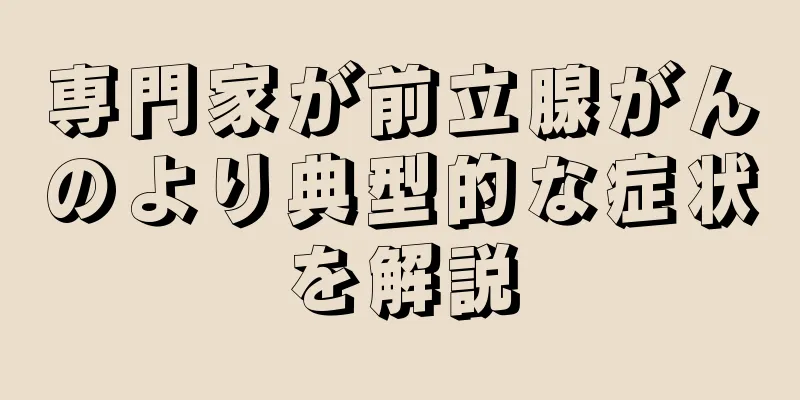 専門家が前立腺がんのより典型的な症状を解説