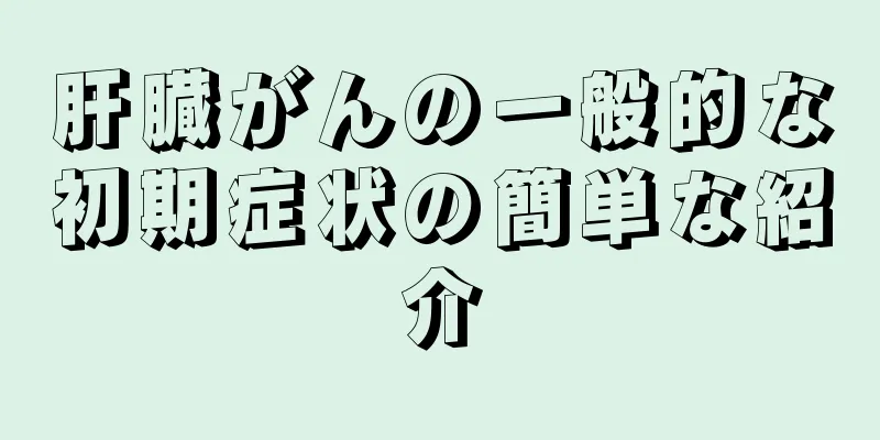肝臓がんの一般的な初期症状の簡単な紹介