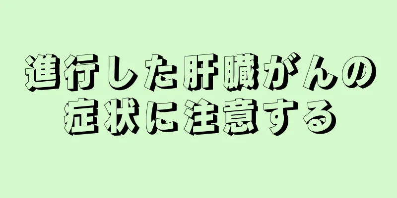 進行した肝臓がんの症状に注意する