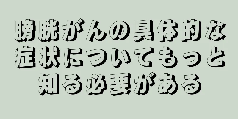 膀胱がんの具体的な症状についてもっと知る必要がある