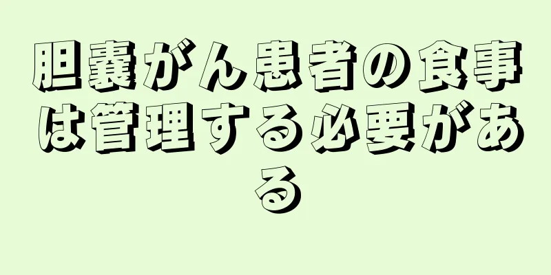 胆嚢がん患者の食事は管理する必要がある