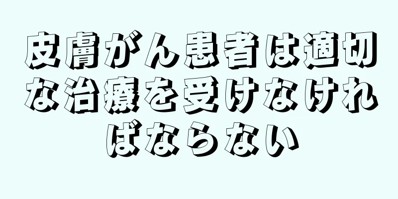 皮膚がん患者は適切な治療を受けなければならない