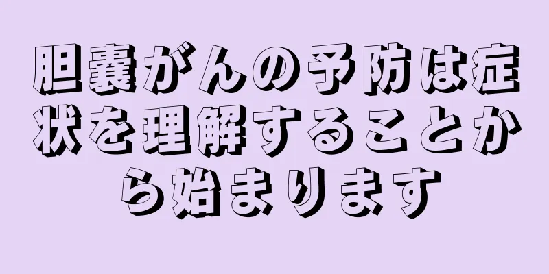 胆嚢がんの予防は症状を理解することから始まります