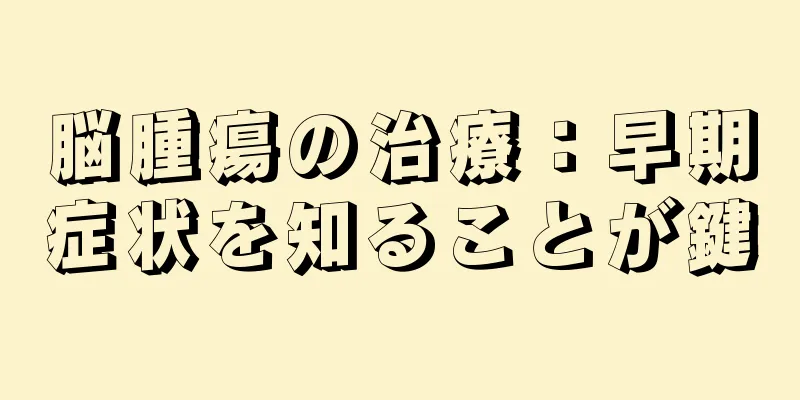 脳腫瘍の治療：早期症状を知ることが鍵