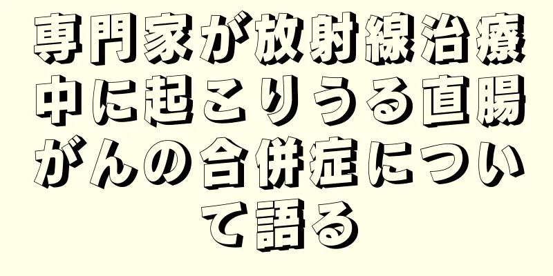 専門家が放射線治療中に起こりうる直腸がんの合併症について語る