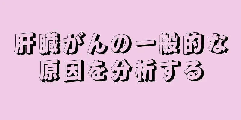 肝臓がんの一般的な原因を分析する
