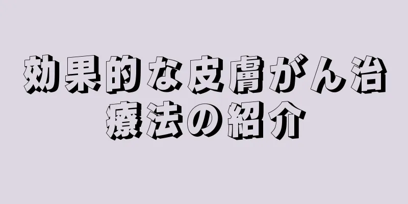 効果的な皮膚がん治療法の紹介
