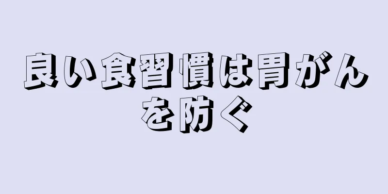 良い食習慣は胃がんを防ぐ