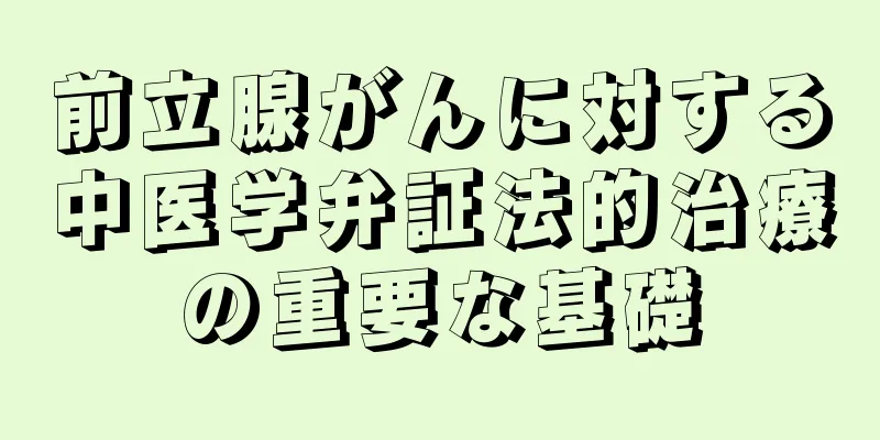 前立腺がんに対する中医学弁証法的治療の重要な基礎