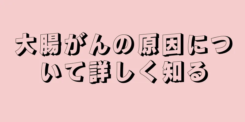 大腸がんの原因について詳しく知る