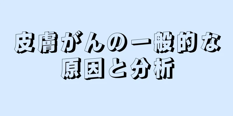 皮膚がんの一般的な原因と分析