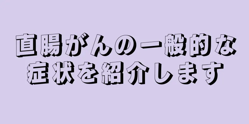 直腸がんの一般的な症状を紹介します