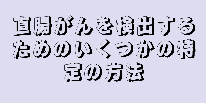 直腸がんを検出するためのいくつかの特定の方法