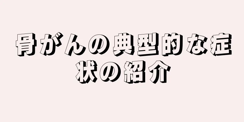 骨がんの典型的な症状の紹介
