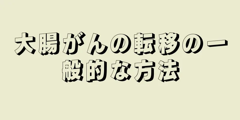 大腸がんの転移の一般的な方法