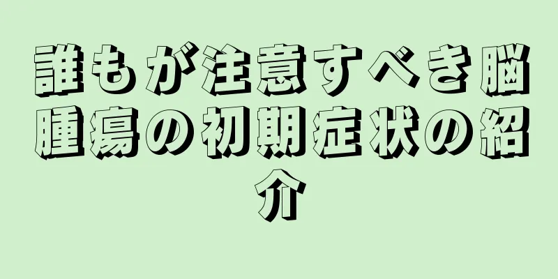 誰もが注意すべき脳腫瘍の初期症状の紹介