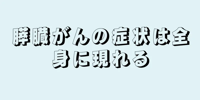 膵臓がんの症状は全身に現れる