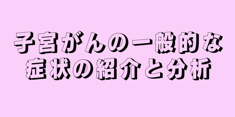 子宮がんの一般的な症状の紹介と分析