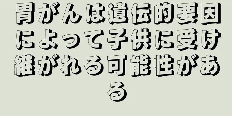 胃がんは遺伝的要因によって子供に受け継がれる可能性がある