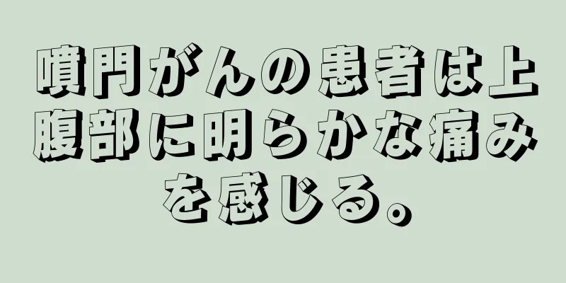 噴門がんの患者は上腹部に明らかな痛みを感じる。
